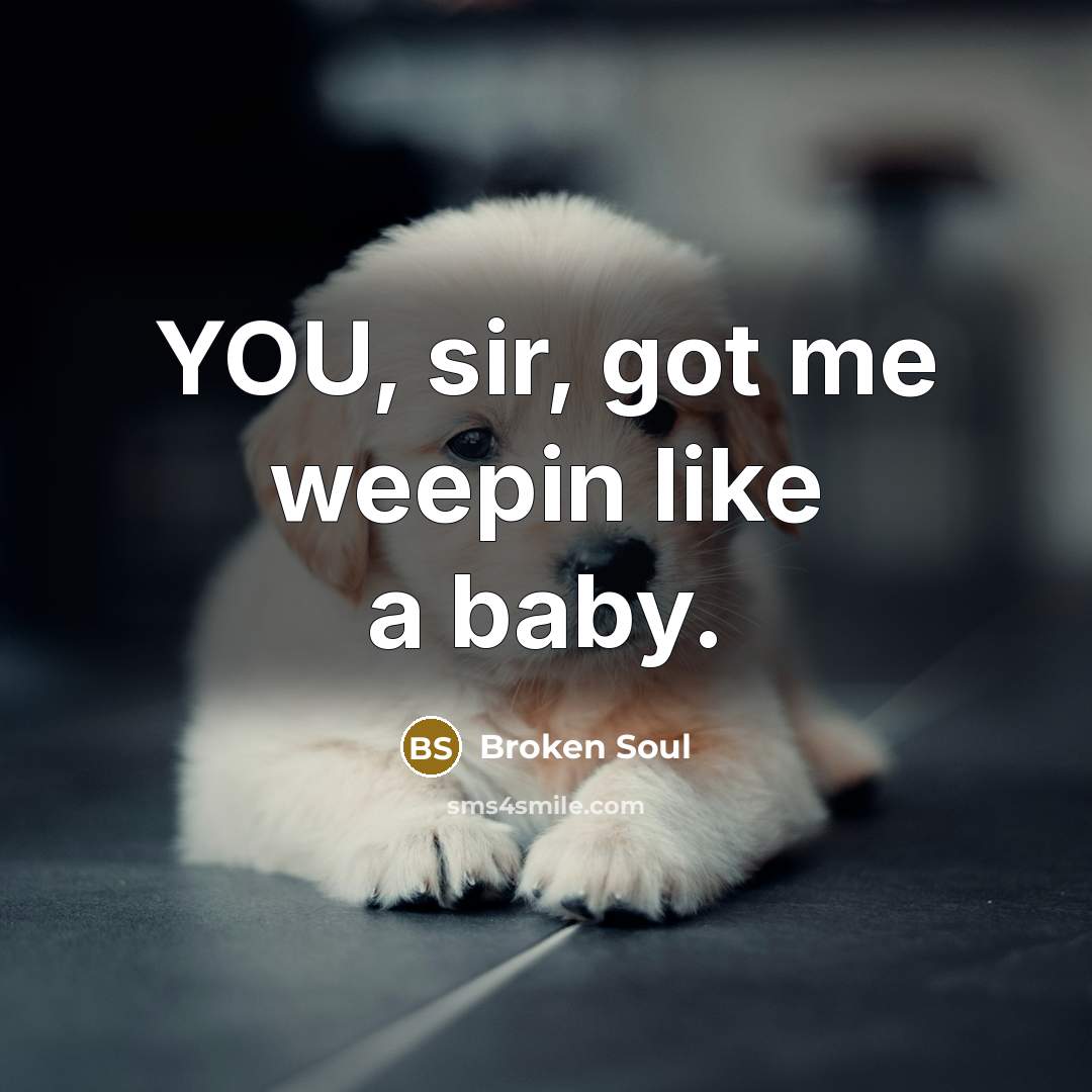 “YOU, sir, got me weepin like a baby.” quote by Broken Soul