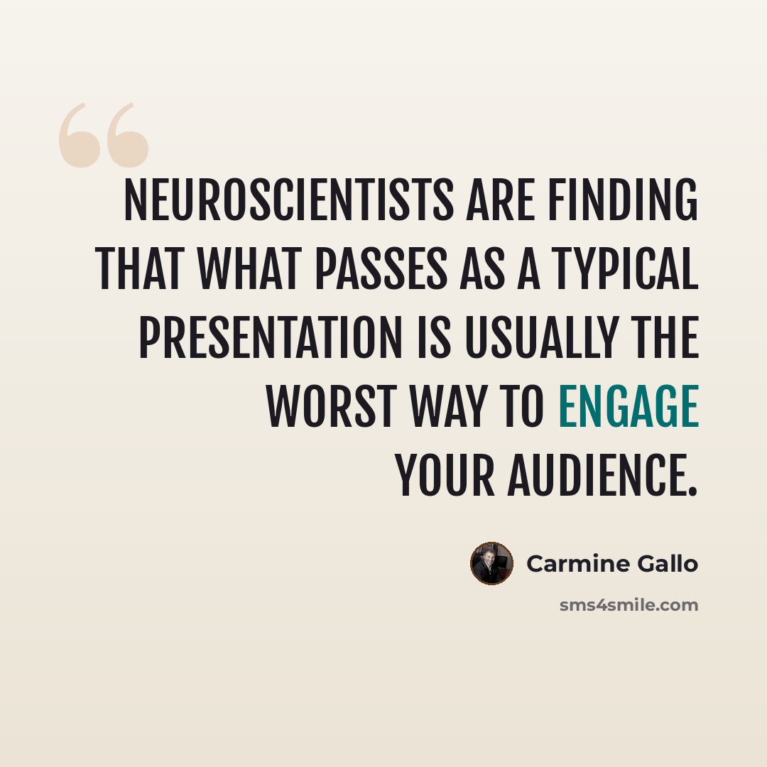“Neuroscientists are finding that what passes as a typical presentation is usually the worst way to engage your audience.” quote by Carmine Gallo