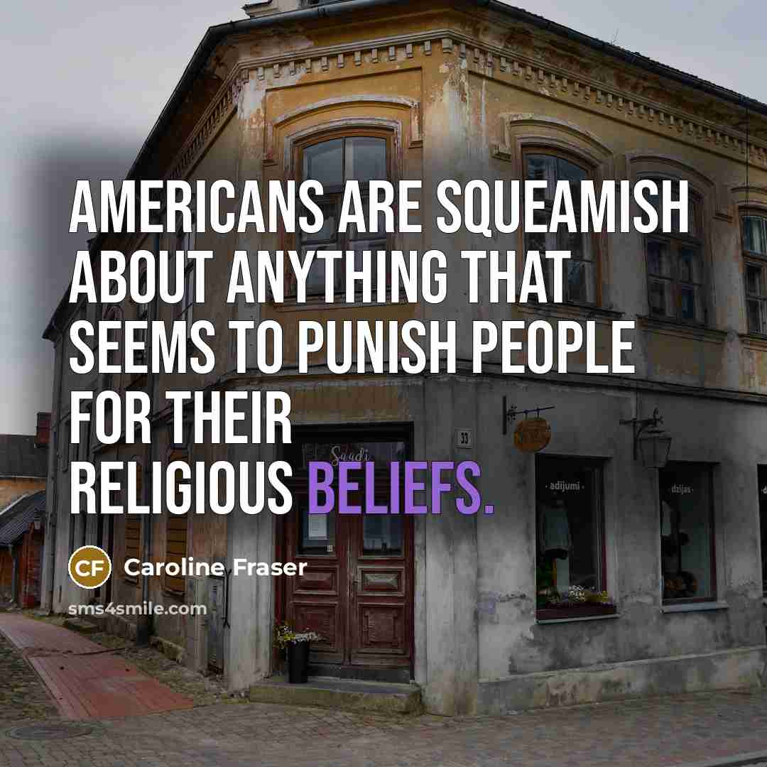 “Americans are squeamish about anything that seems to punish people for their religious beliefs.” quote by Caroline Fraser