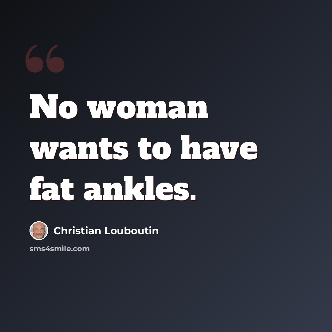 “No woman wants to have fat ankles.” quote by Christian Louboutin