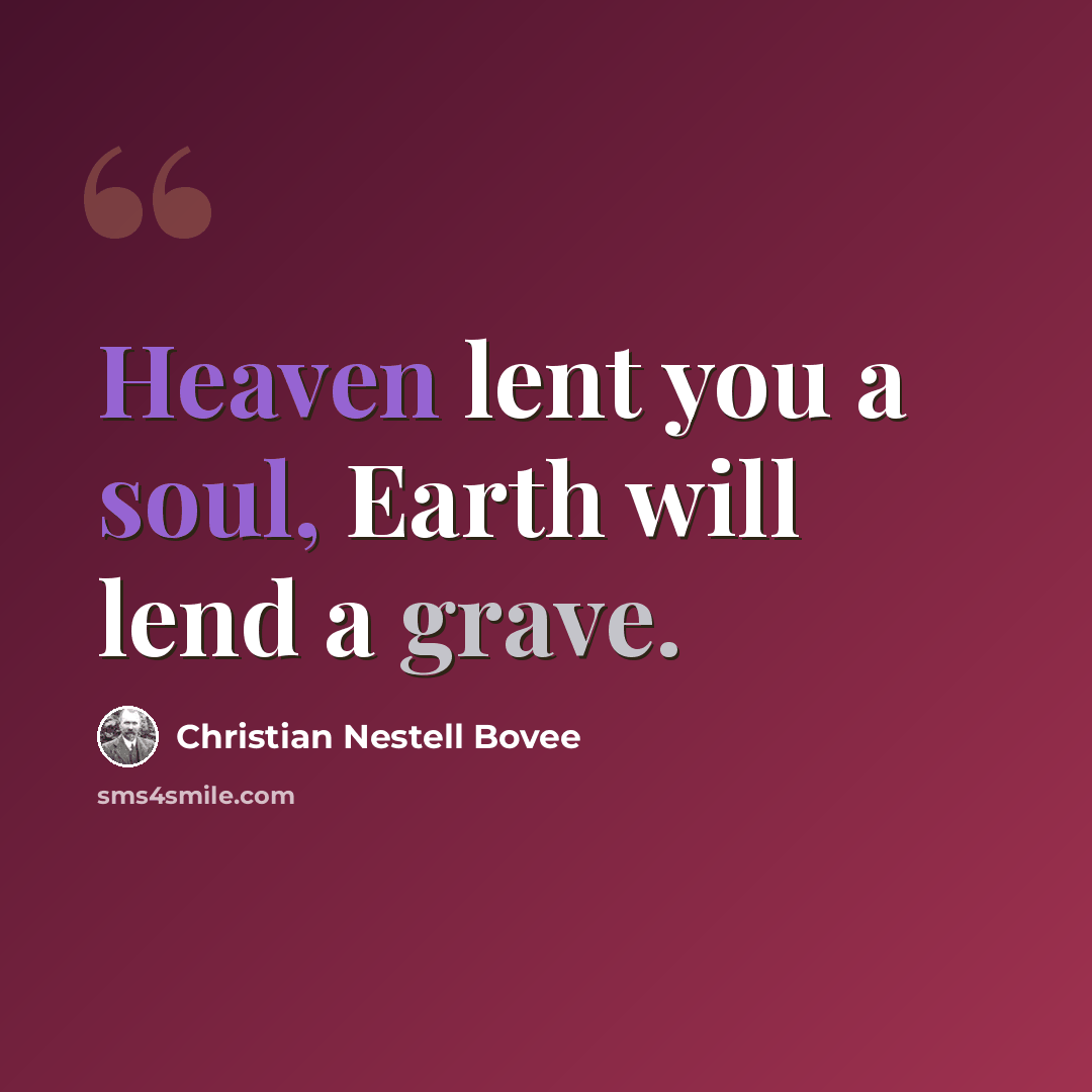 “Heaven lent you a soul, Earth will lend a grave.” quote by Christian Nestell Bovee