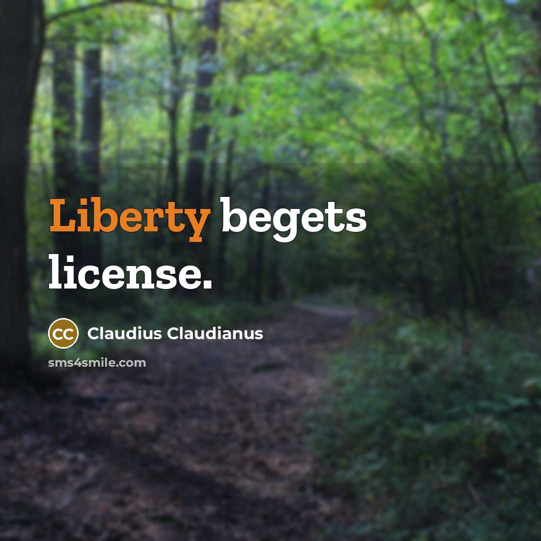“Liberty begets license.” quote by Claudius Claudianus