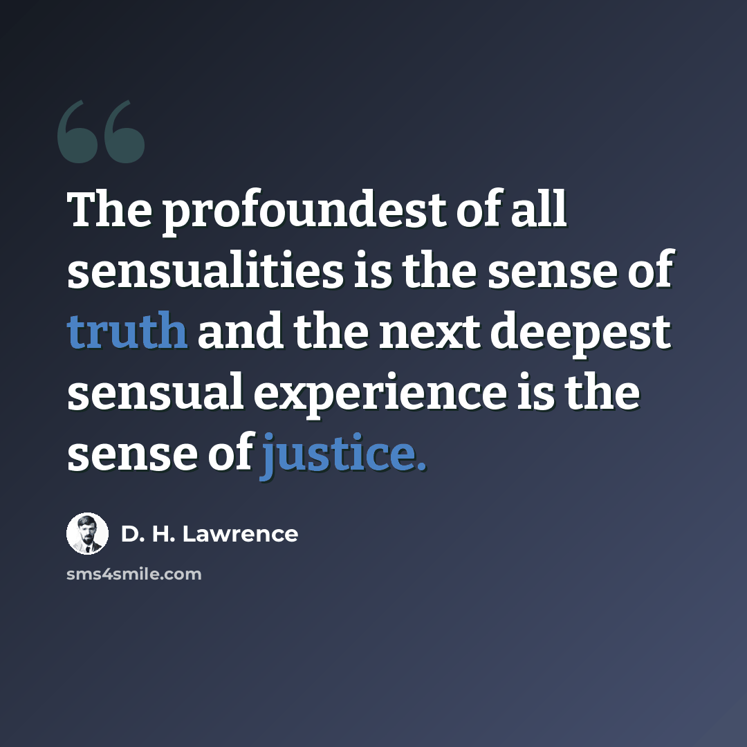 “The profoundest of all sensualities is the sense of truth and the next deepest sensual experience is the sense of justice.” quote by D. H. Lawrence
