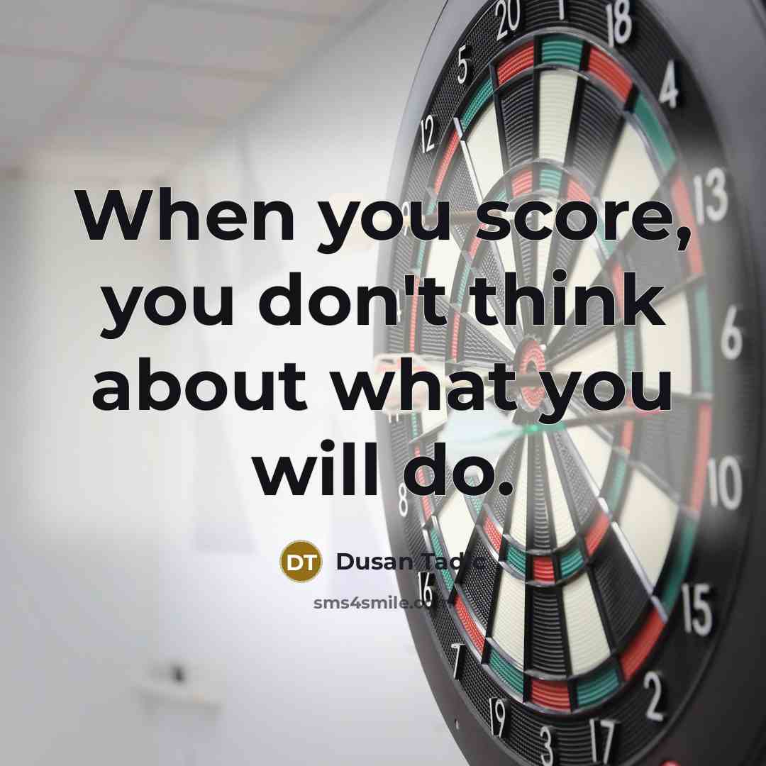 “When you score, you don't think about what you will do.” quote by Dusan Tadic