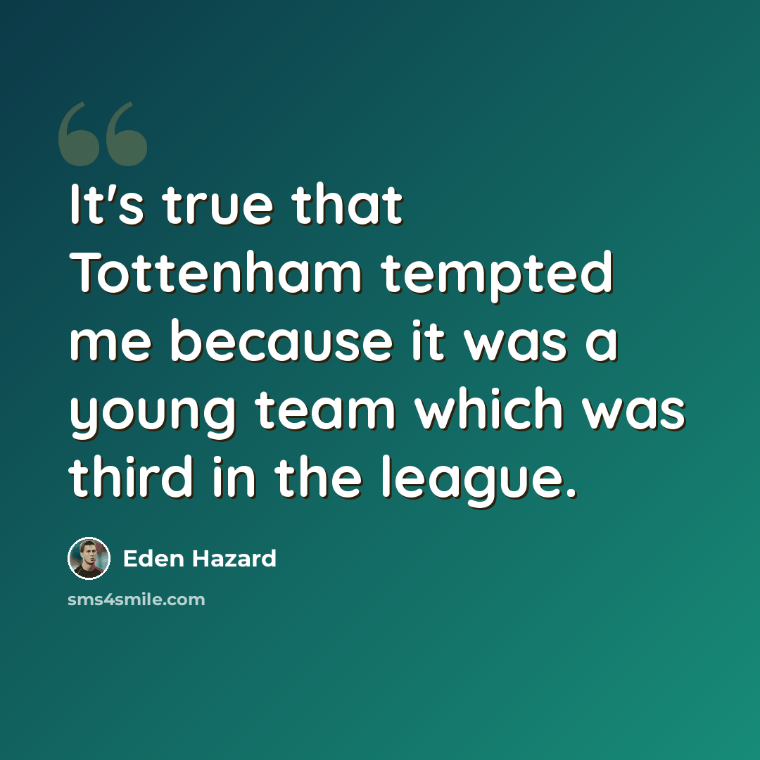 “It's true that Tottenham tempted me because it was a young team which was third in the league.” quote by Eden Hazard