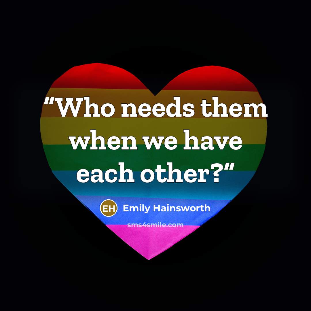 “Who needs them when we have each other?” quote by Emily Hainsworth