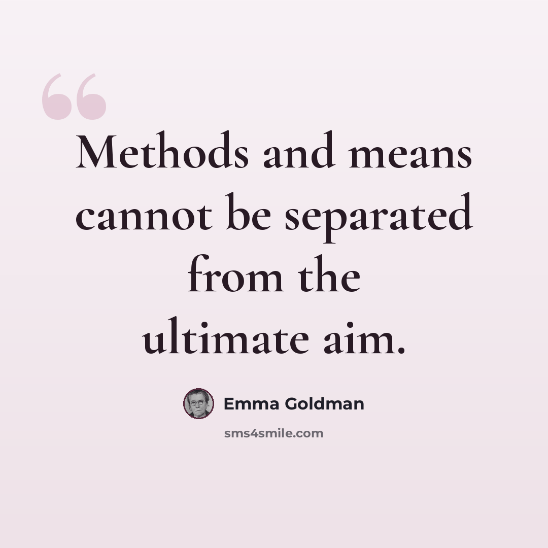 “Methods and means cannot be separated from the ultimate aim.” quote by Emma Goldman