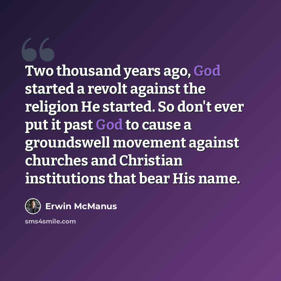 “Two thousand years ago, God started a revolt against the religion He started. So don't ever put it past God to cause a groundswell movement against churches and Christian institutions that bear His name.” quote by Erwin McManus