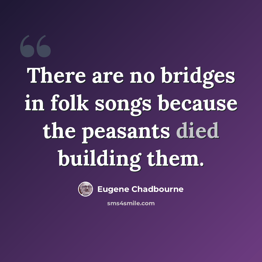 “There are no bridges in folk songs because the peasants died building them.” quote by Eugene Chadbourne