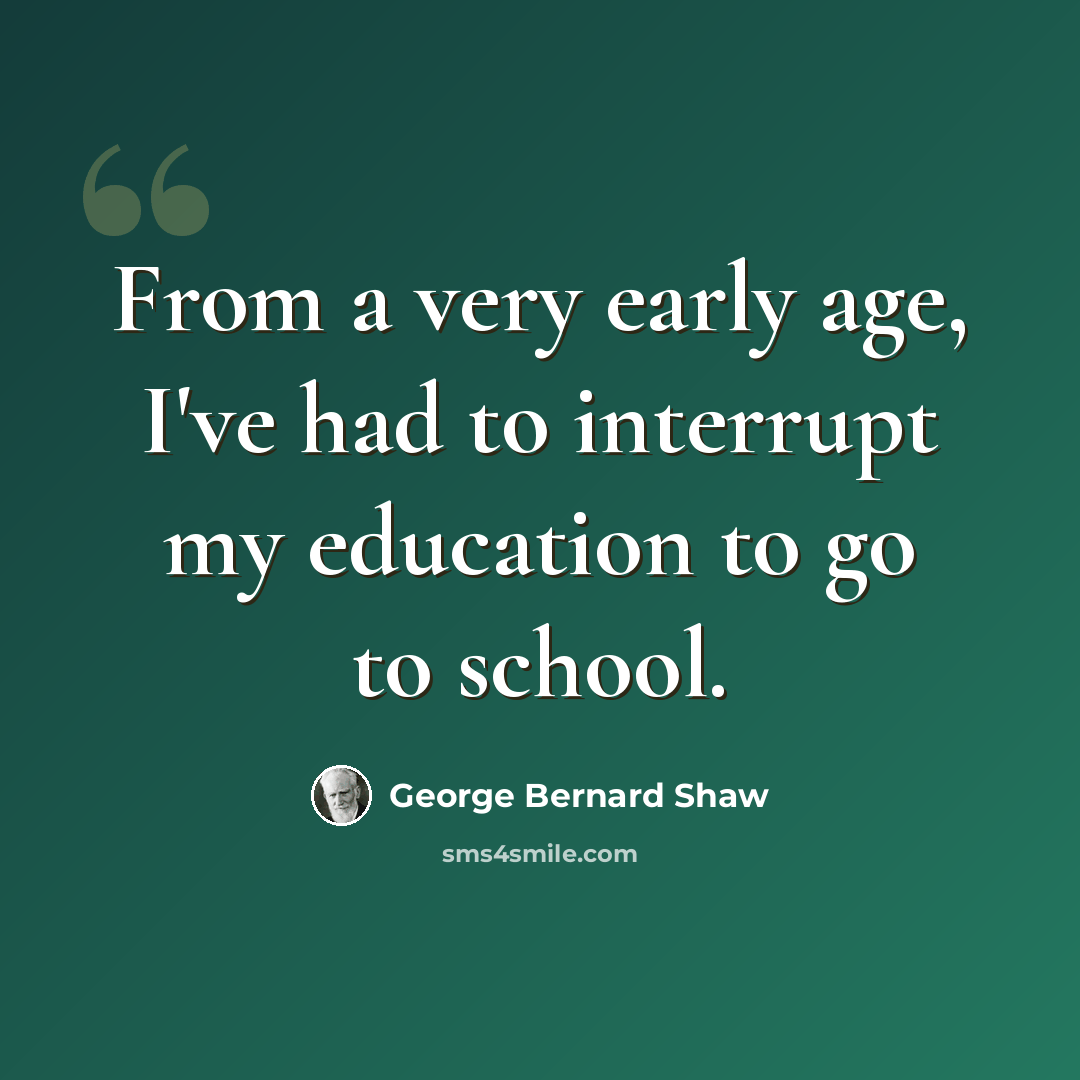 “From a very early age, I've had to interrupt my education to go to school.” quote by George Bernard Shaw