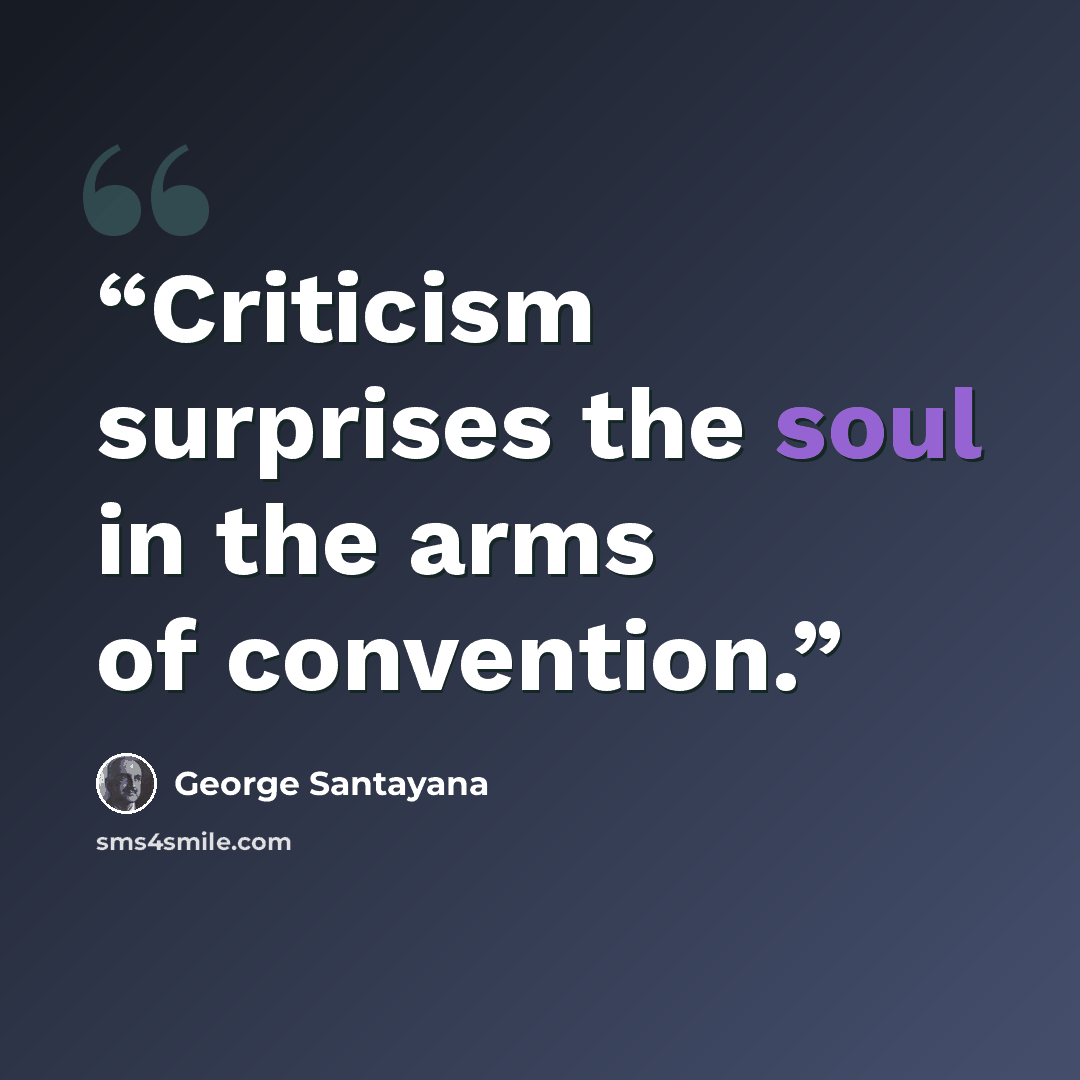“Criticism surprises the soul in the arms of convention.” quote by George Santayana