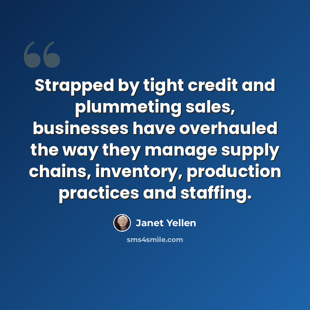 “Strapped by tight credit and plummeting sales, businesses have overhauled the way they manage supply chains, inventory, production practices and staffing.” quote by Janet Yellen