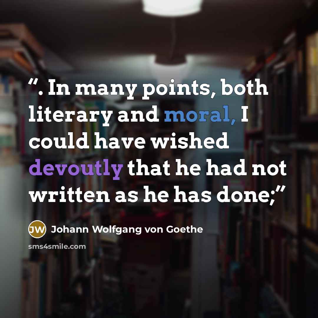 “. In many points, both literary and moral, I could have wished devoutly that he had not written as he has done;” quote by Johann Wolfgang von Goethe