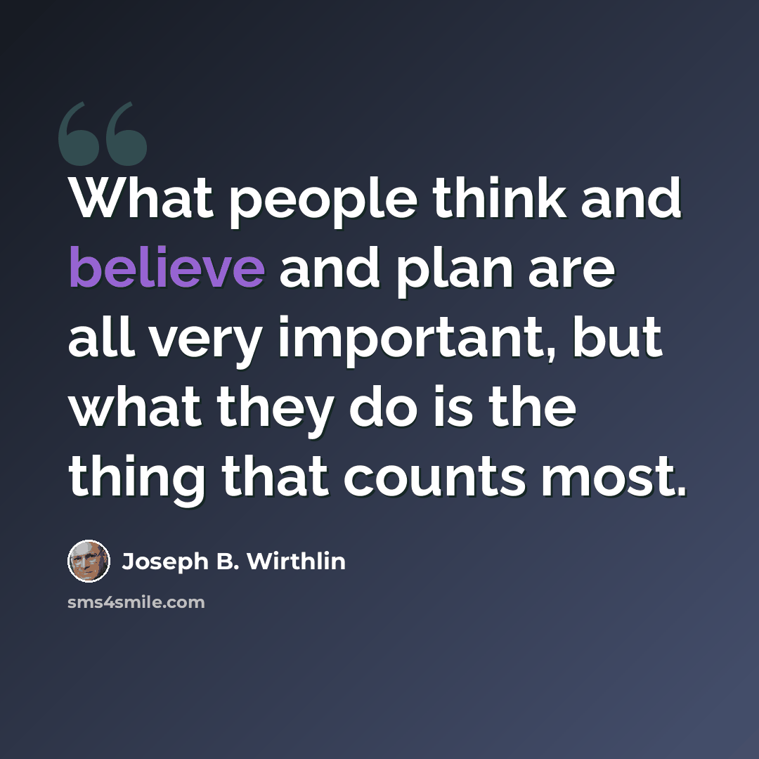 “What people think and believe and plan are all very important, but what they do is the thing that counts most.” quote by Joseph B. Wirthlin