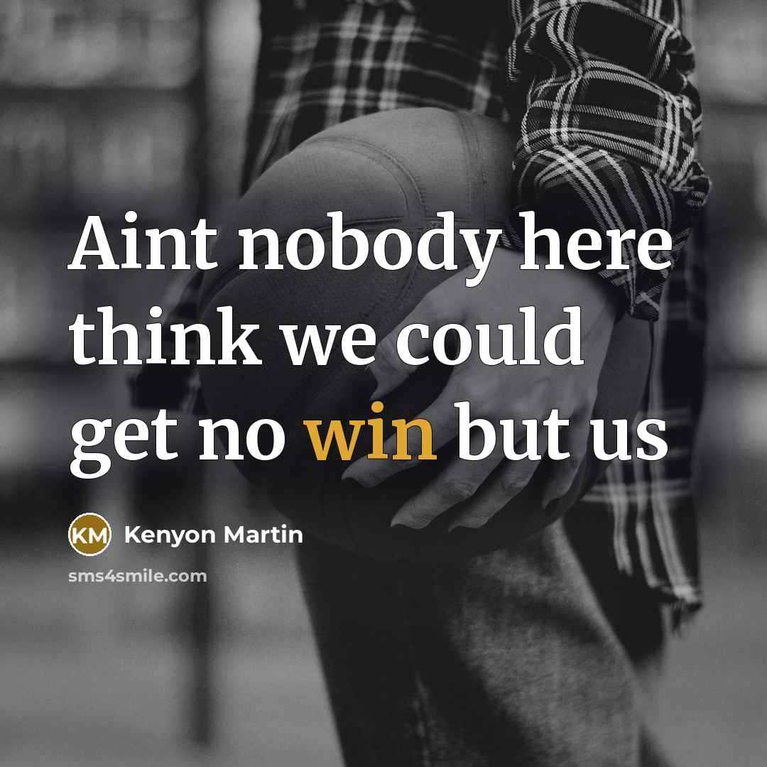 “Aint nobody here think we could get no win but us” quote by Kenyon Martin