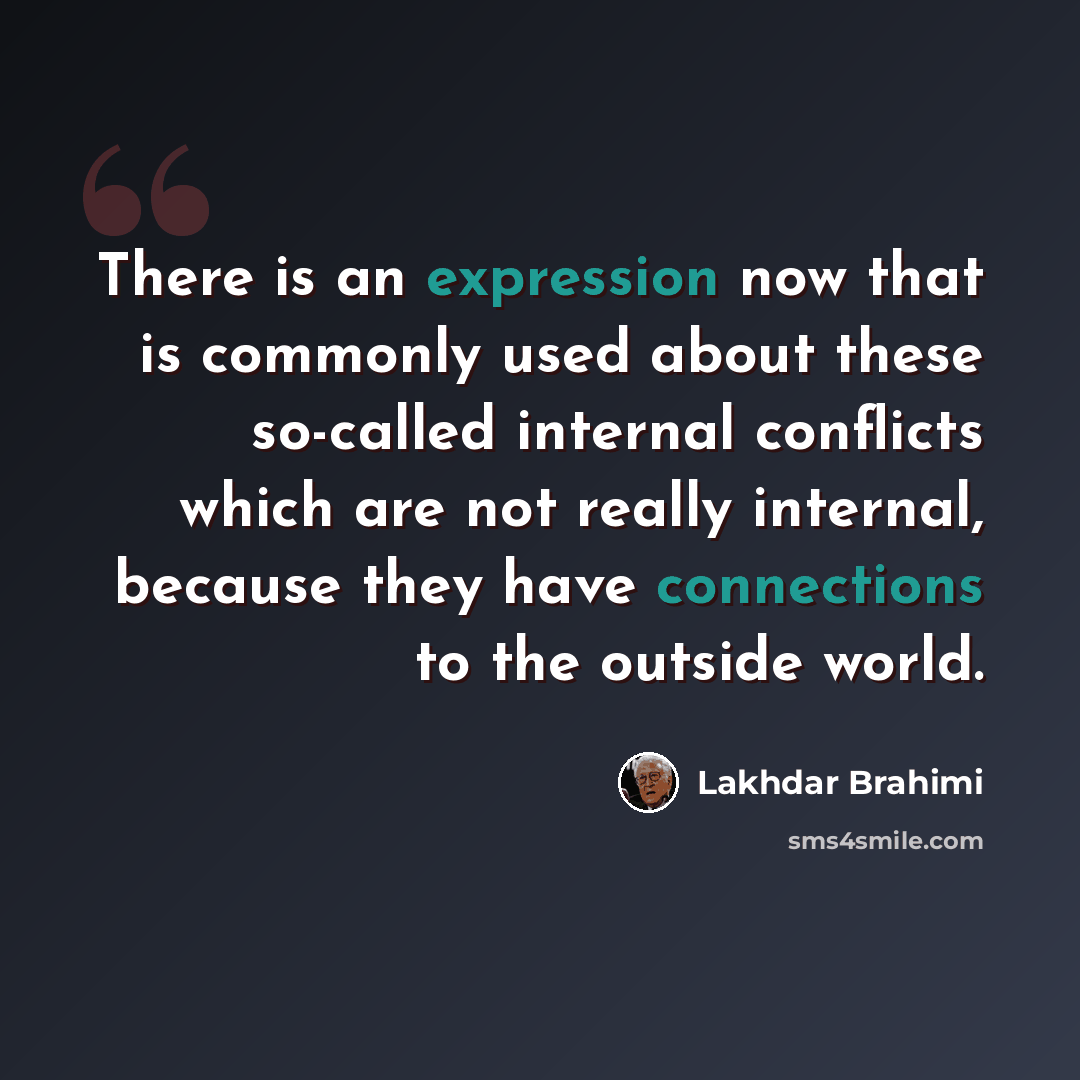 “There is an expression now that is commonly used about these so-called internal conflicts which are not really internal, because they have connections to the outside world.” quote by Lakhdar Brahimi