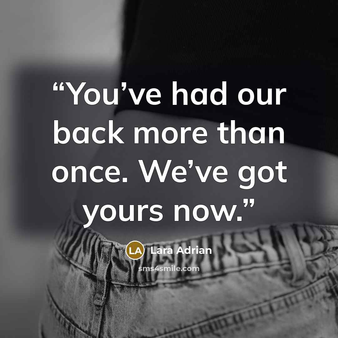 “You’ve had our back more than once. We’ve got yours now.” quote by Lara Adrian