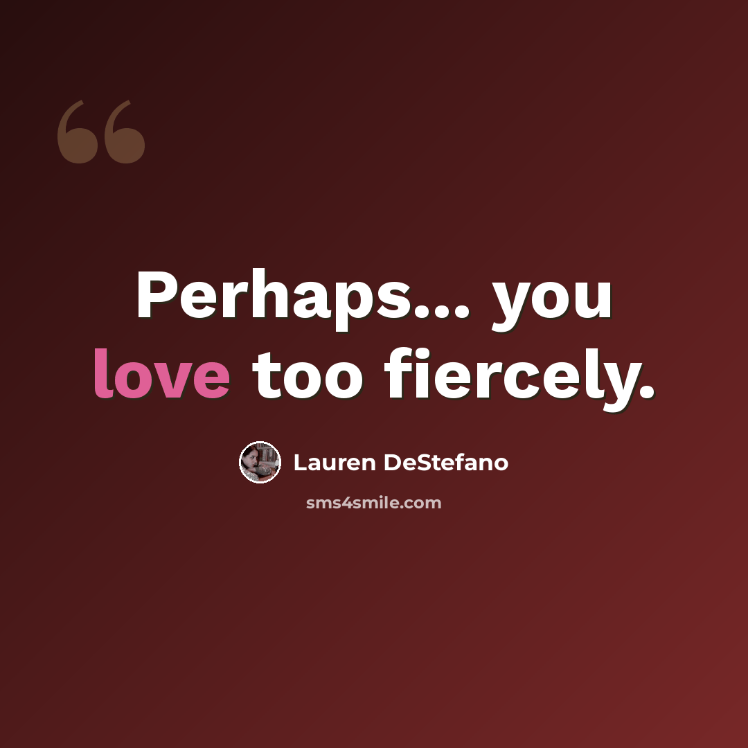 “Perhaps... you love too fiercely.” quote by Lauren DeStefano