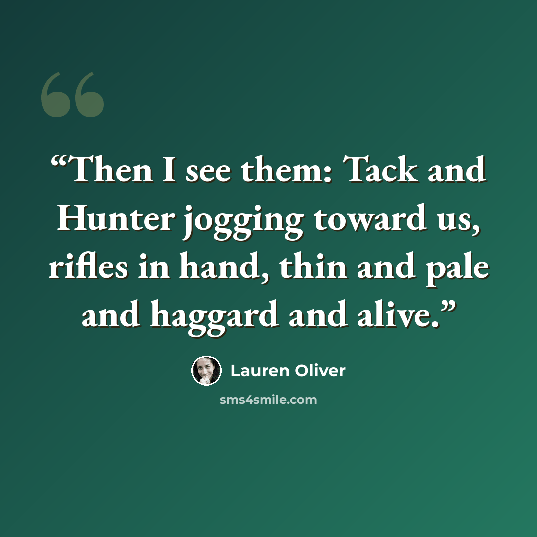 “Then I see them: Tack and Hunter jogging toward us, rifles in hand, thin and pale and haggard and alive.” quote by Lauren Oliver