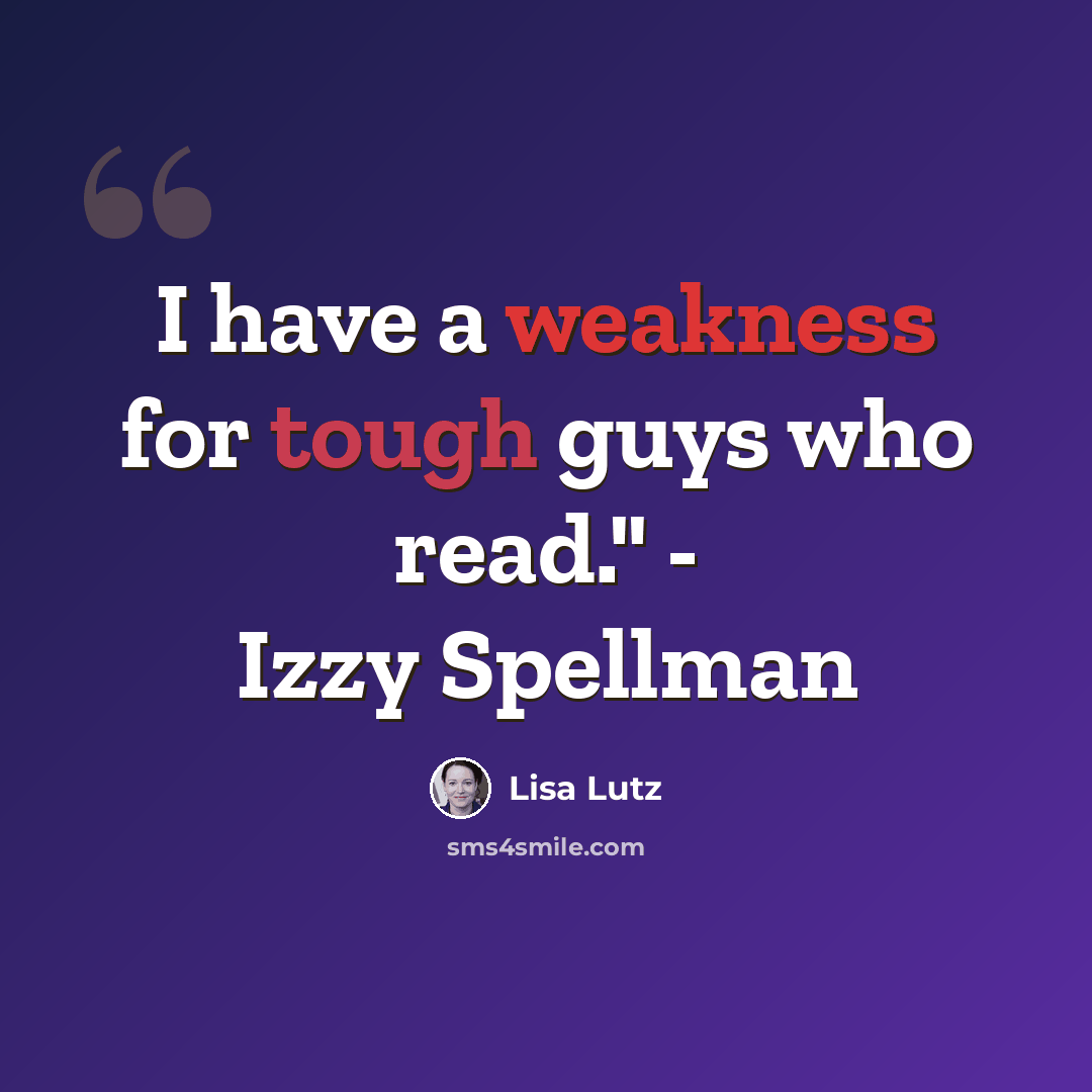“I have a weakness for tough guys who read." - Izzy Spellman” quote by Lisa Lutz