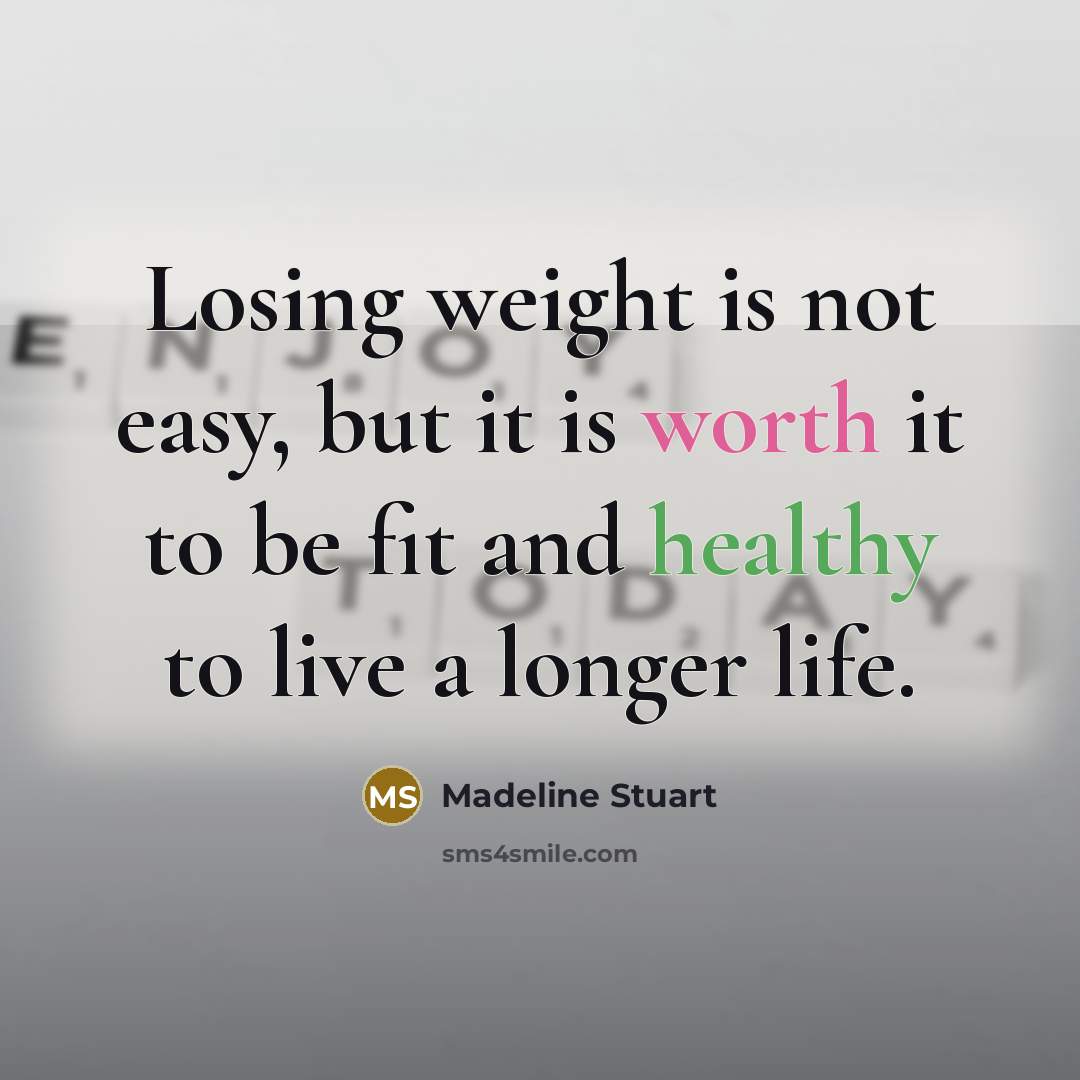 “Losing weight is not easy, but it is worth it to be fit and healthy to live a longer life.” quote by Madeline Stuart