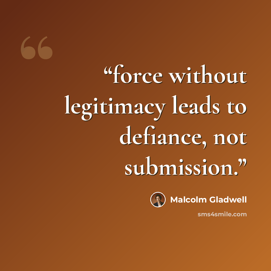 “force without legitimacy leads to defiance, not submission.” quote by Malcolm Gladwell