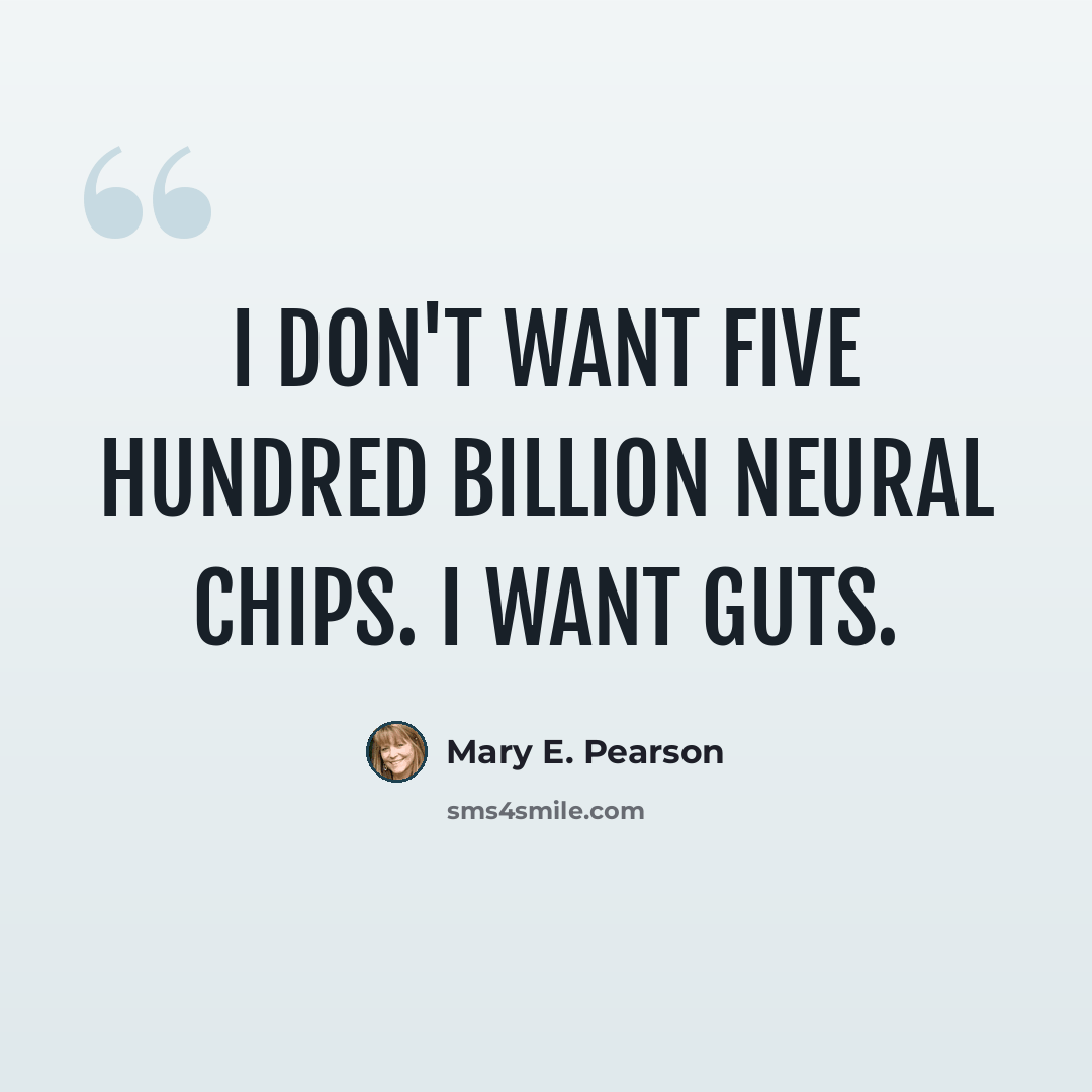 “I don't want five hundred billion neural chips. I want guts.” quote by Mary E. Pearson