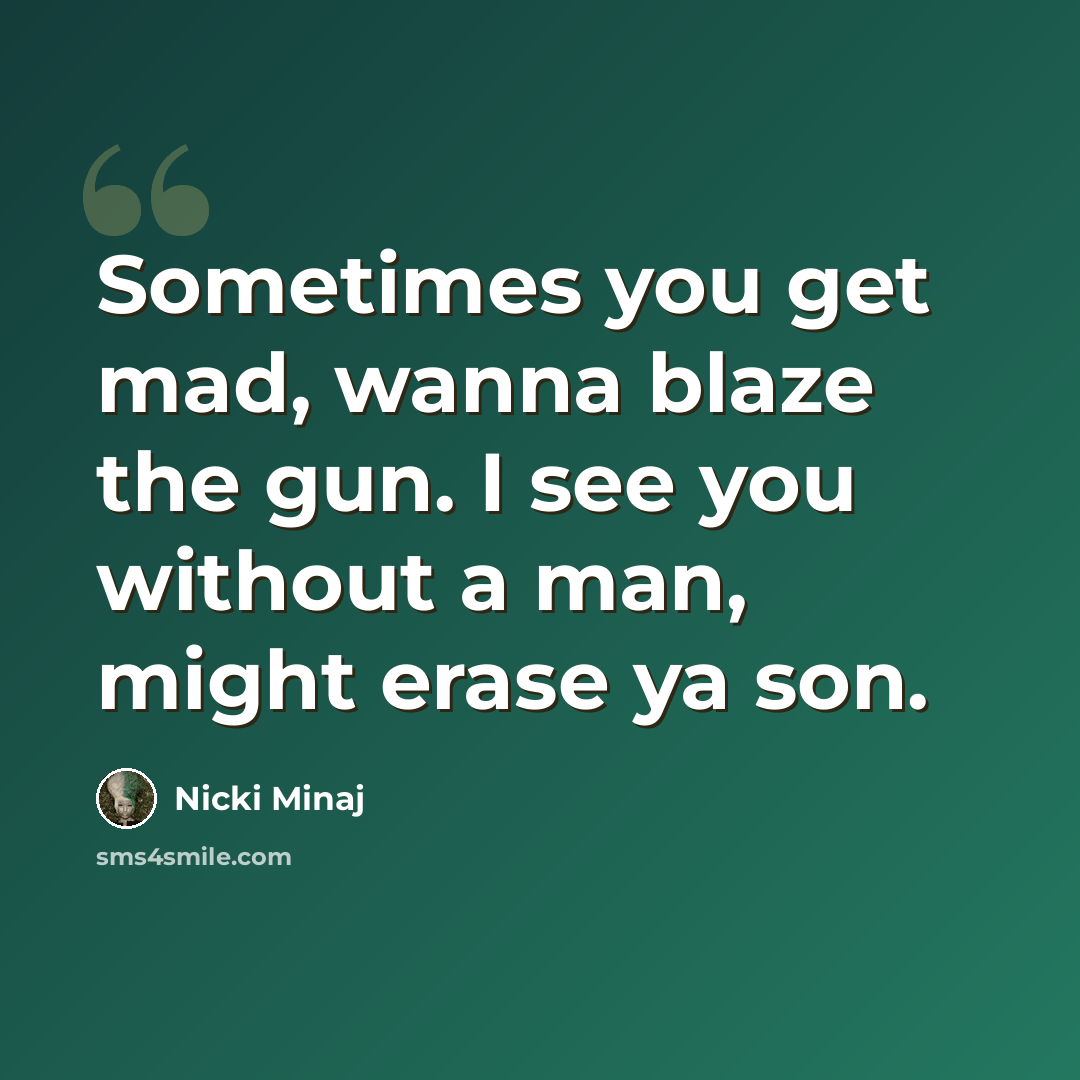 “Sometimes you get mad, wanna blaze the gun. I see you without a man, might erase ya son.” quote by Nicki Minaj