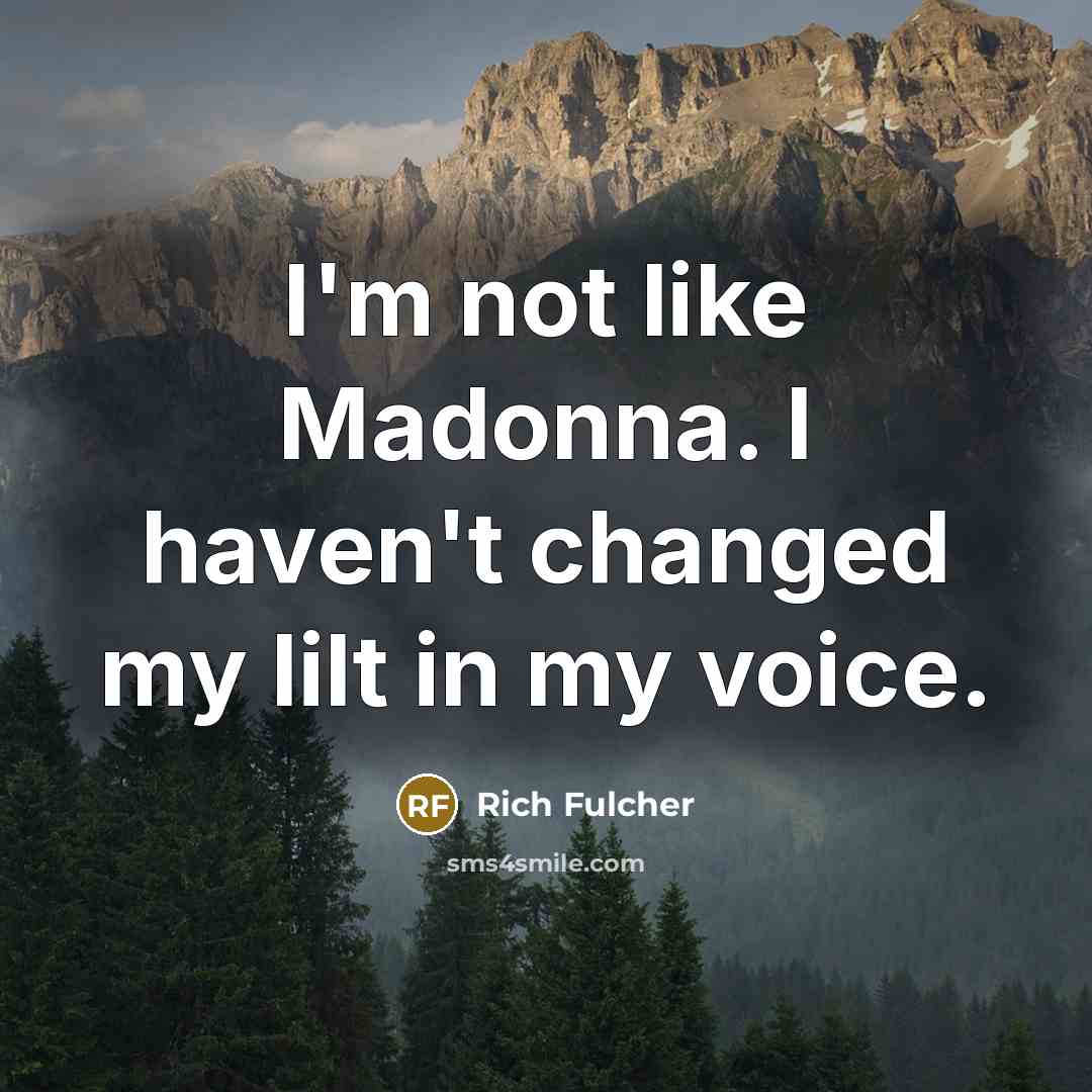 “I'm not like Madonna. I haven't changed my lilt in my voice.” quote by Rich Fulcher