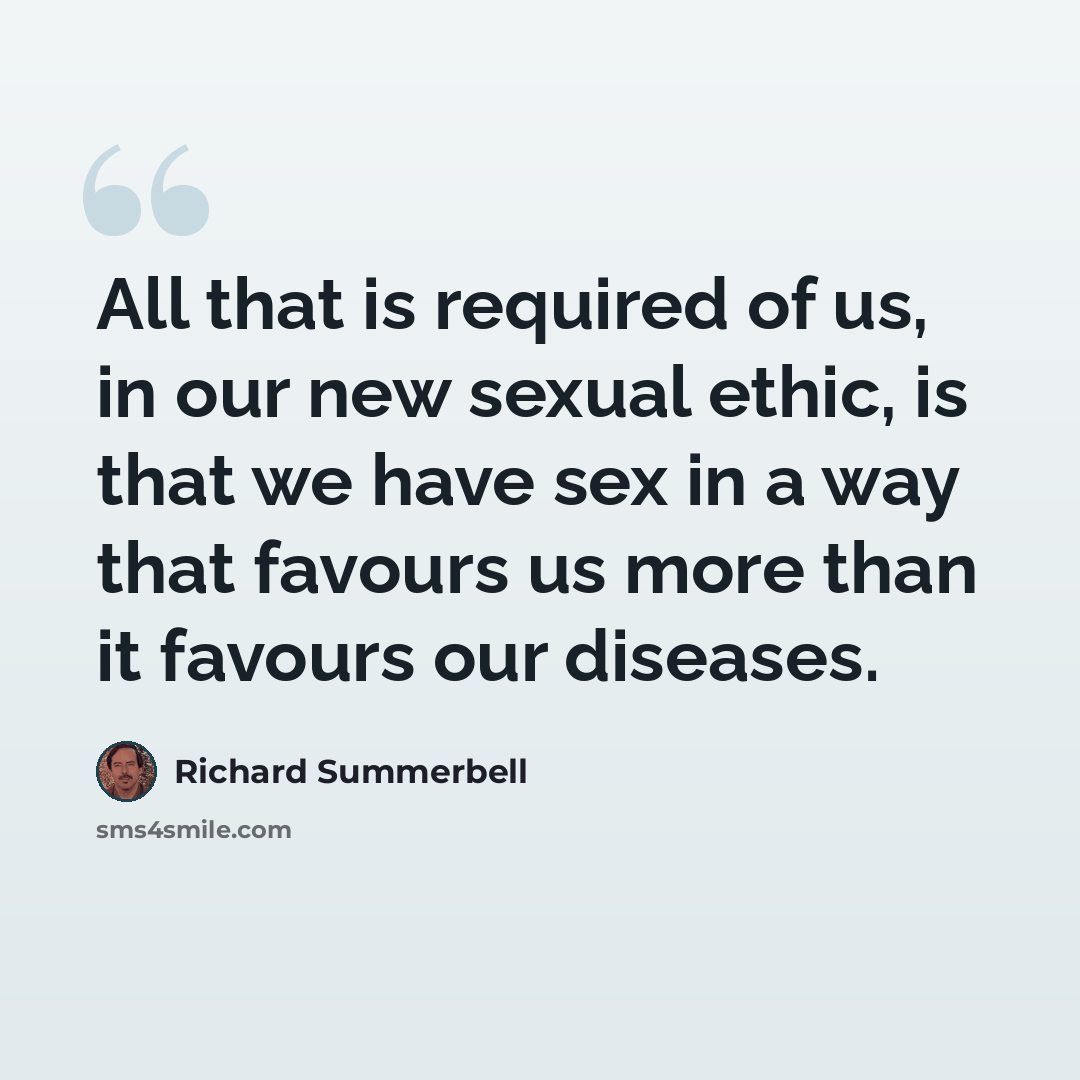 “All that is required of us, in our new sexual ethic, is that we have sex in a way that favours us more than it favours our diseases.” quote by Richard Summerbell