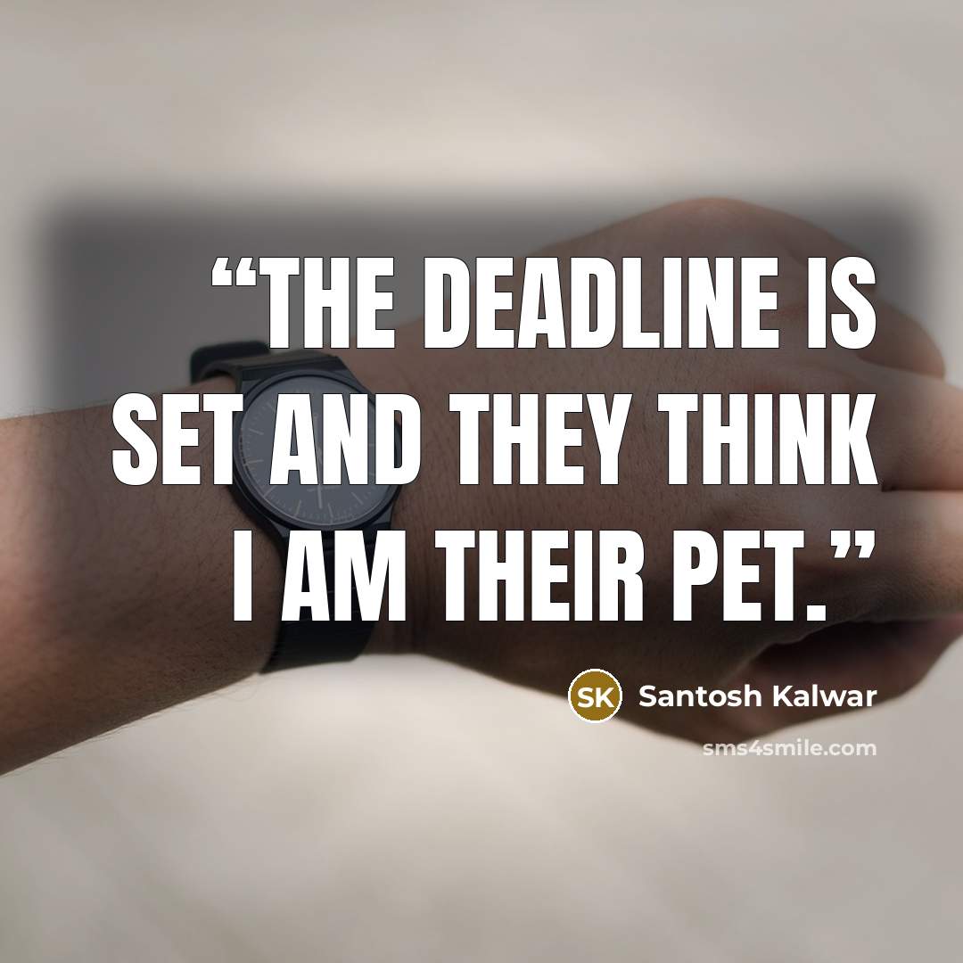 “The deadline is set and they think I am their pet.” quote by Santosh Kalwar