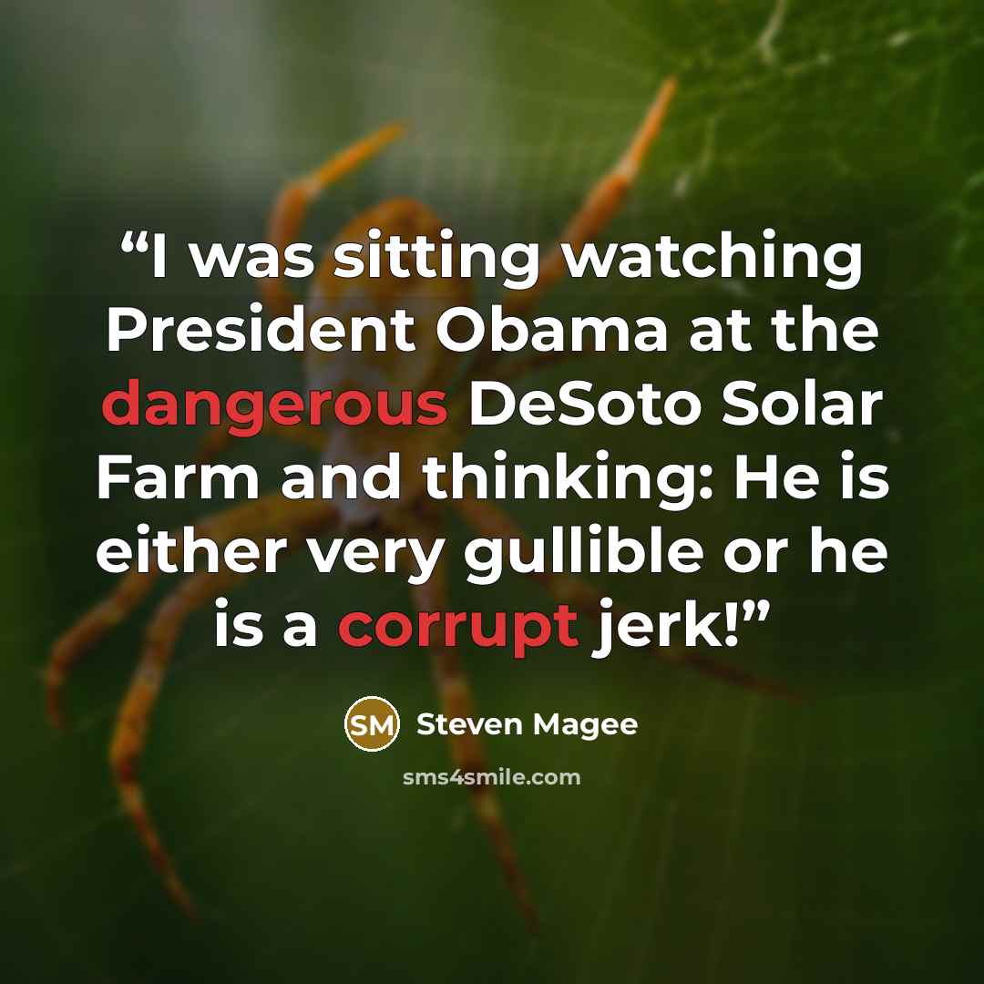 “I was sitting watching President Obama at the dangerous DeSoto Solar Farm and thinking: He is either very gullible or he is a corrupt jerk!” quote by Steven Magee