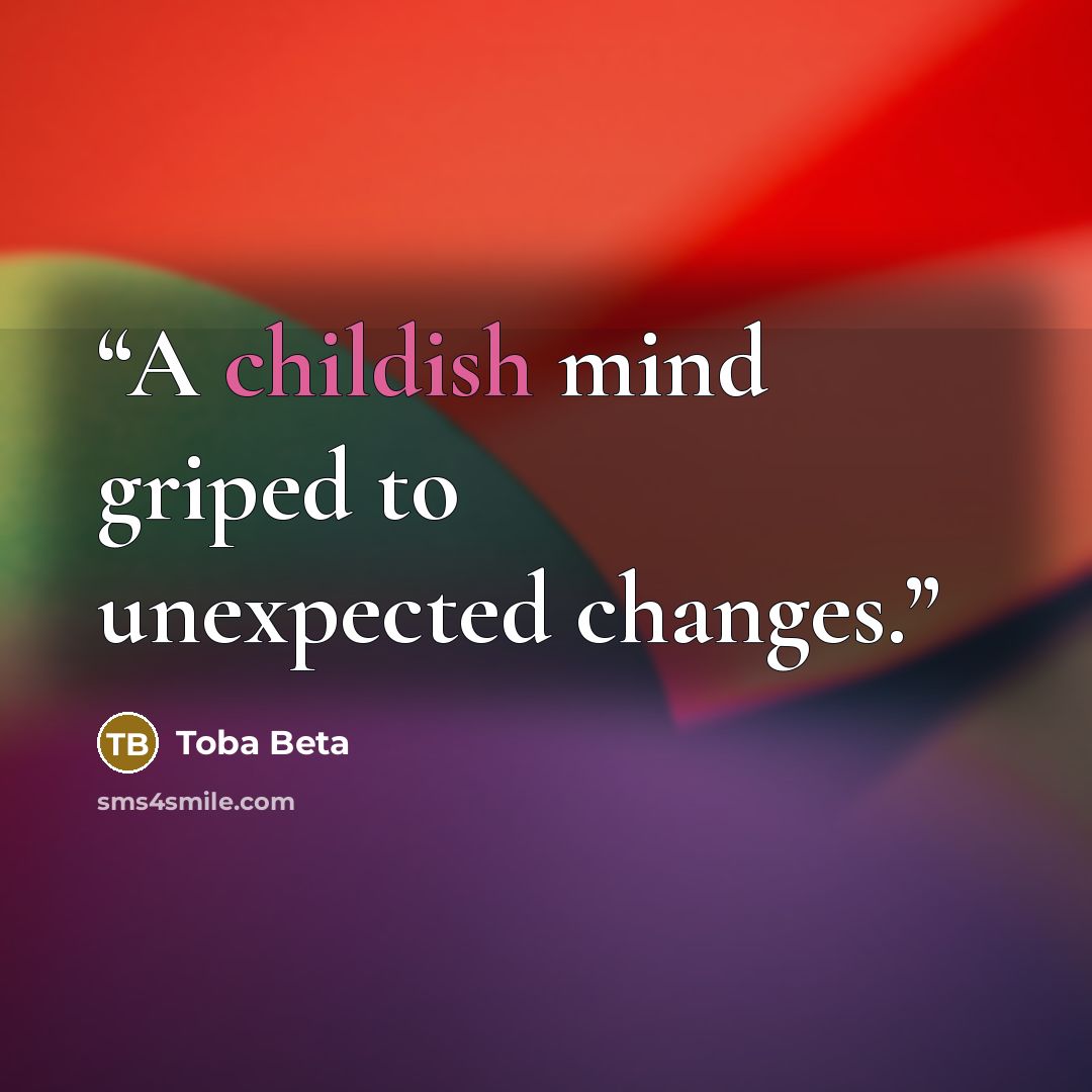 “A childish mind griped to unexpected changes.” quote by Toba Beta