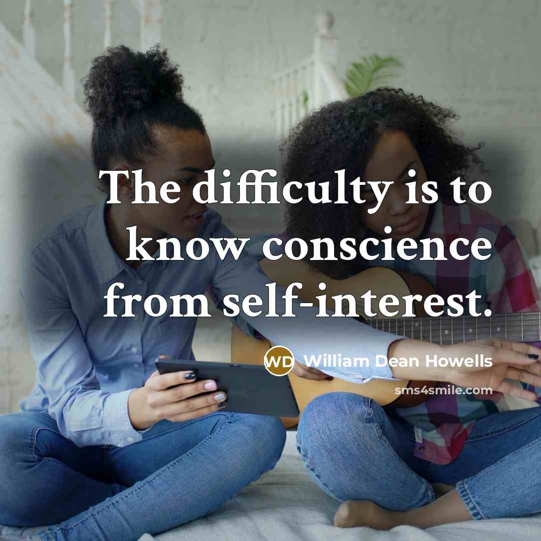 “The difficulty is to know conscience from self-interest.” quote by William Dean Howells