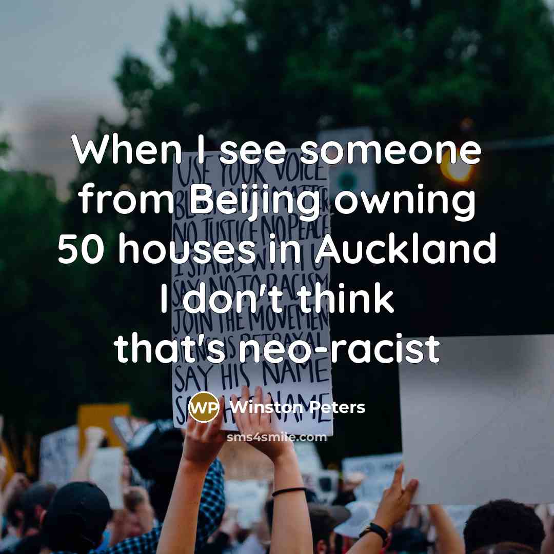 “When I see someone from Beijing owning 50 houses in Auckland I don't think that's neo-racist” quote by Winston Peters