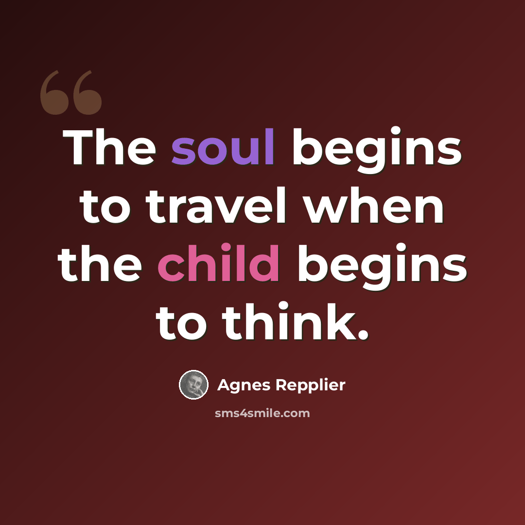 “The soul begins to travel when the child begins to think.” quote by Agnes Repplier