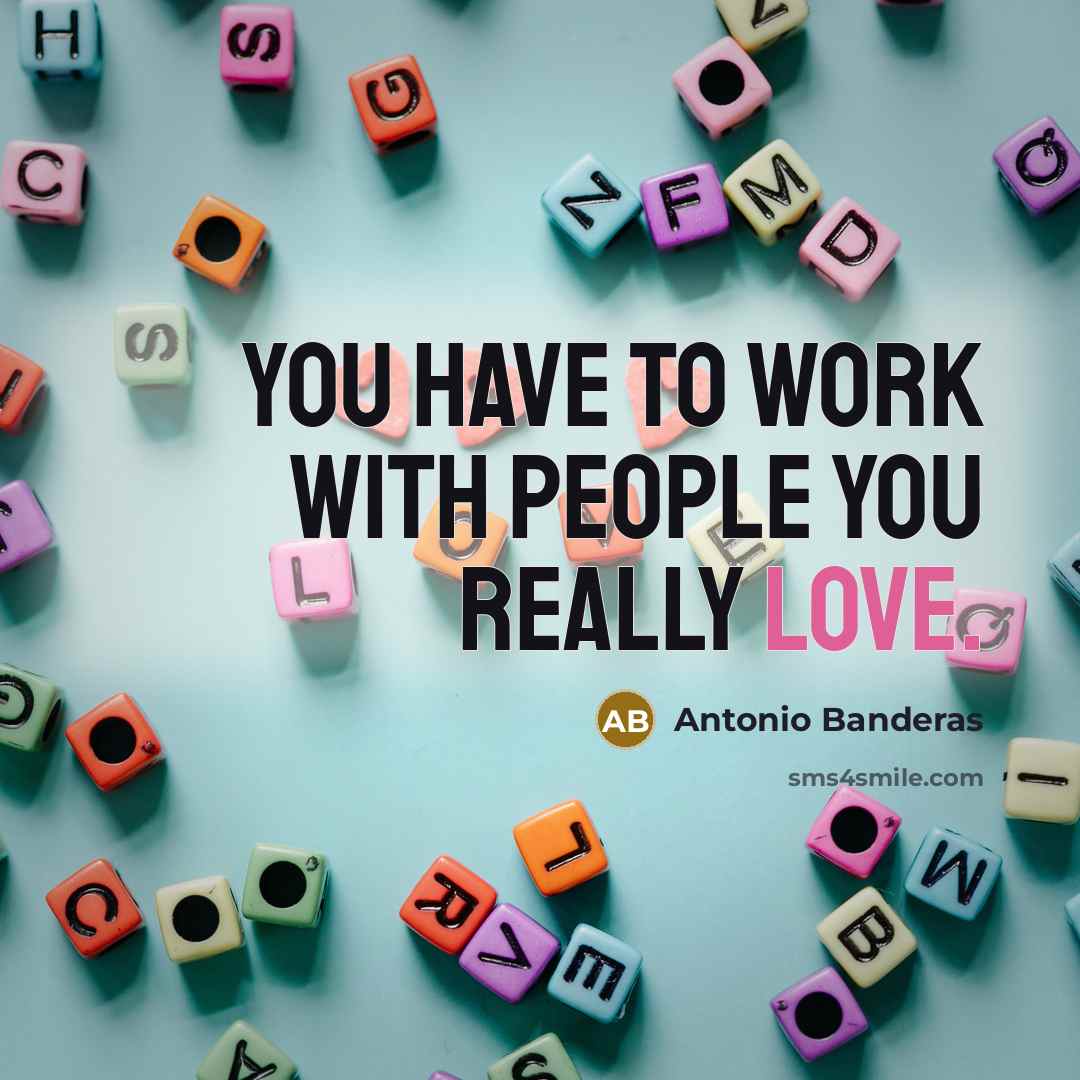 “You have to work with people you really love.” quote by Antonio Banderas