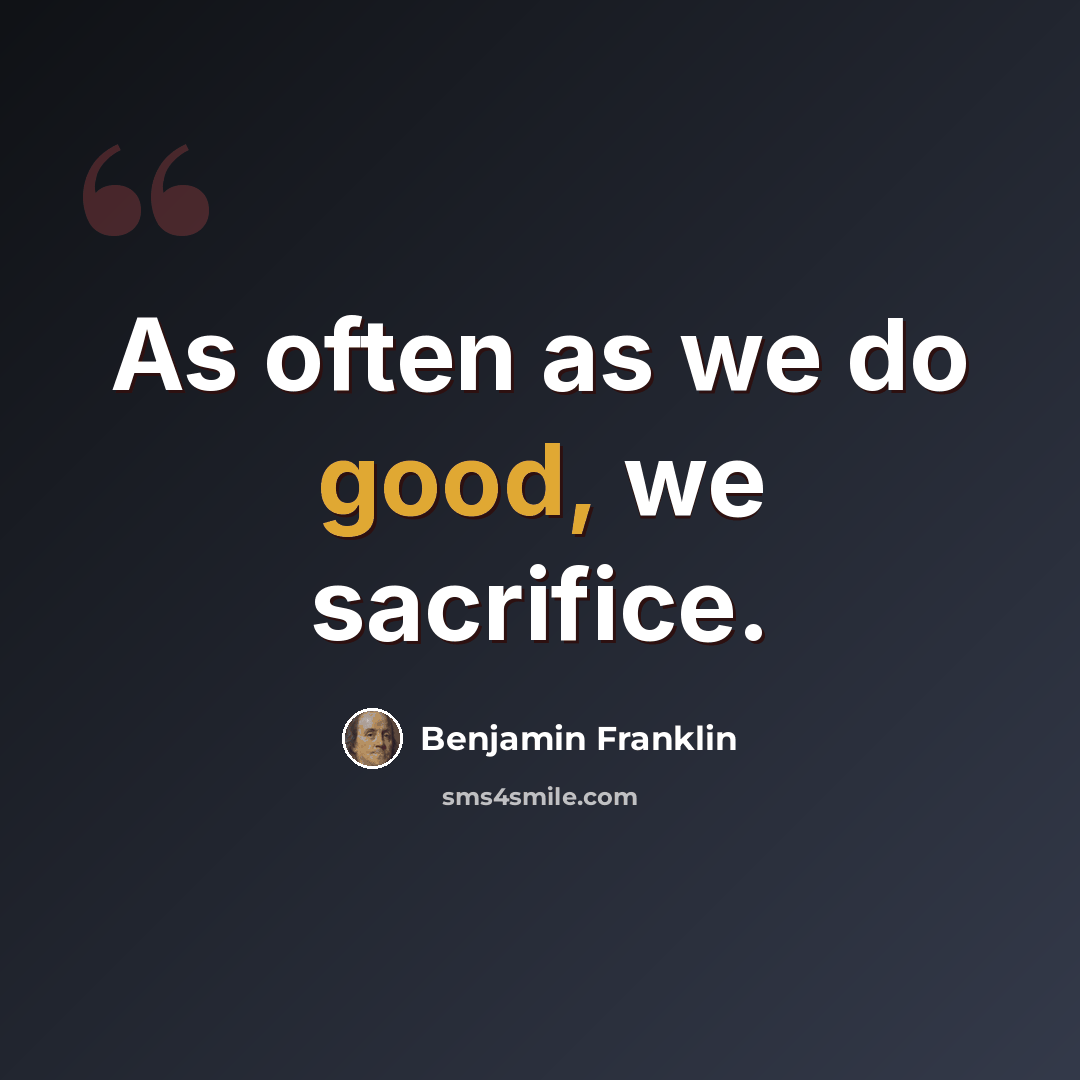 “As often as we do good, we sacrifice.” quote by Benjamin Franklin