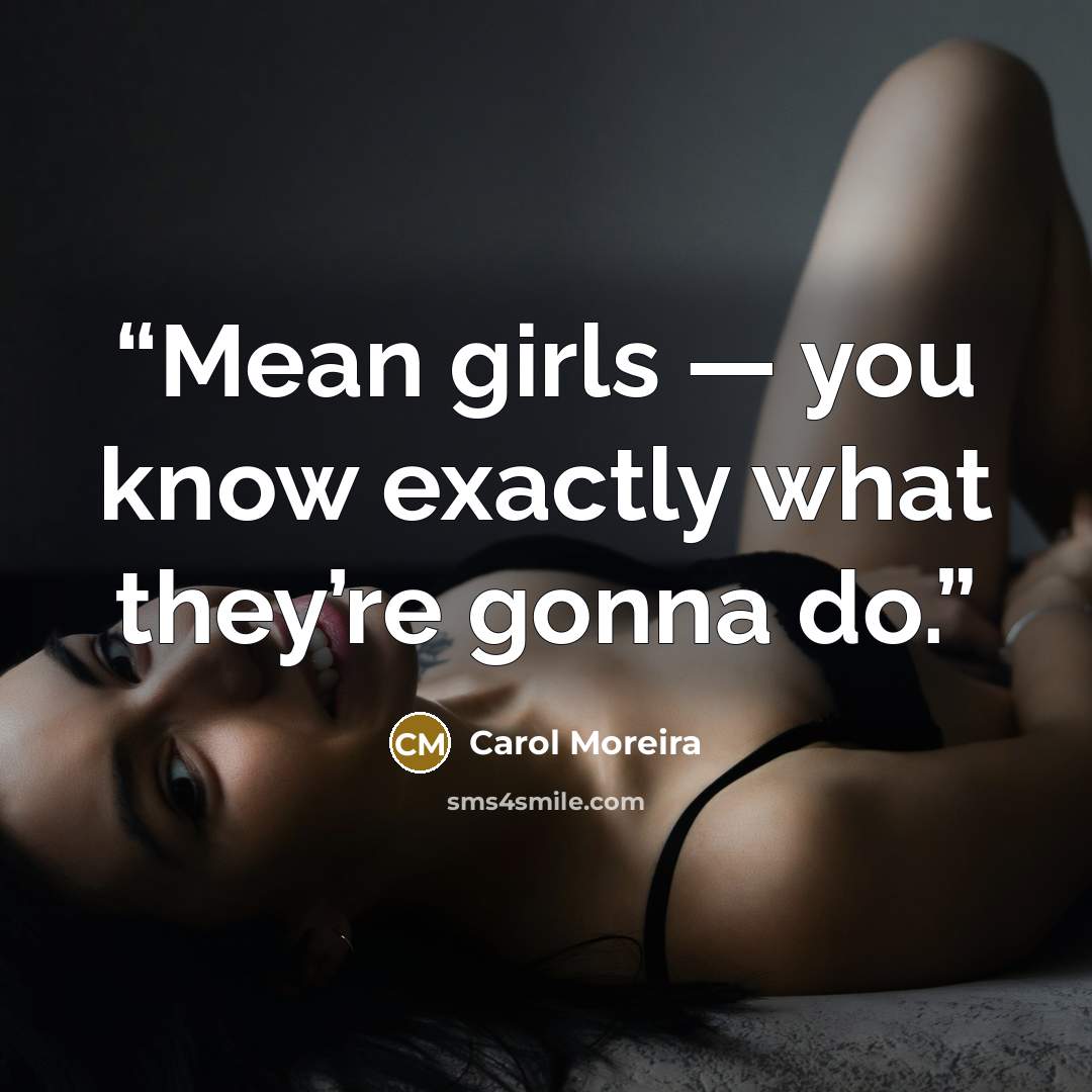“Mean girls — you know exactly what they’re gonna do.” quote by Carol Moreira