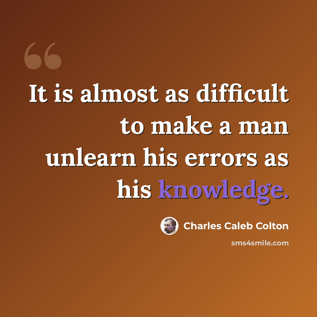 “It is almost as difficult to make a man unlearn his errors as his knowledge.” quote by Charles Caleb Colton