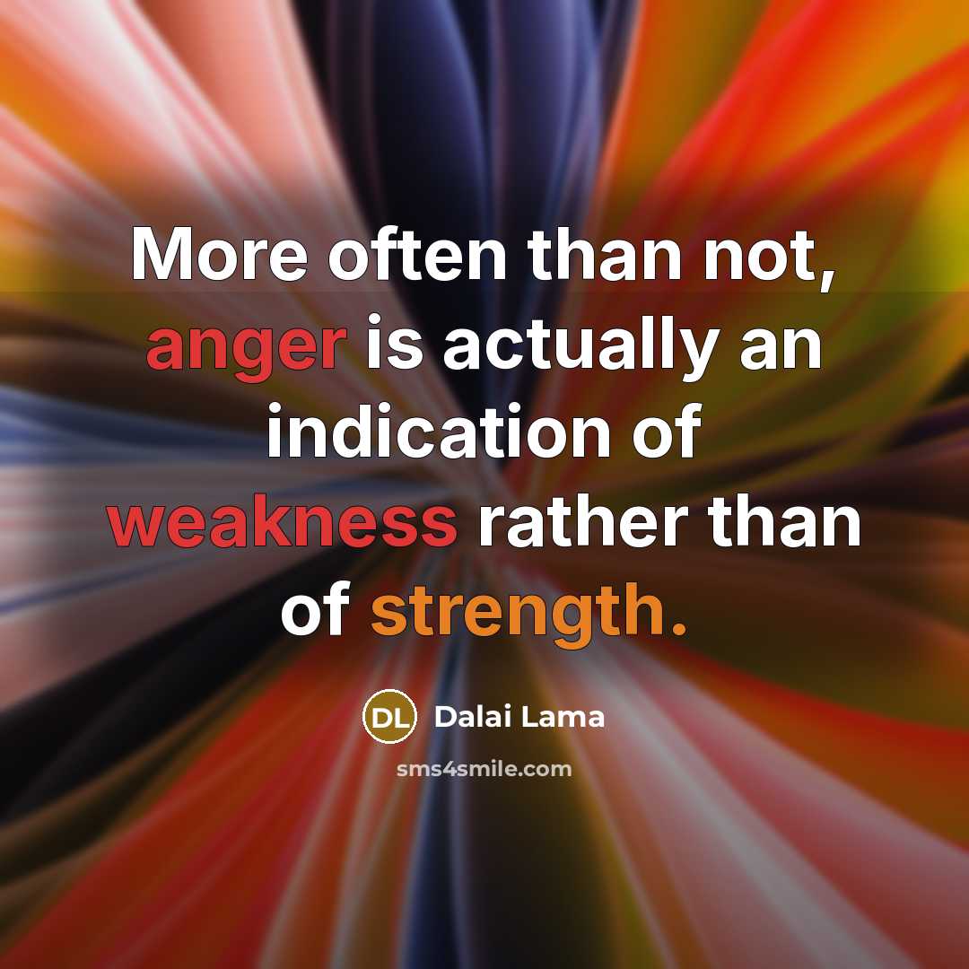 “More often than not, anger is actually an indication of weakness rather than of strength.” quote by Dalai Lama