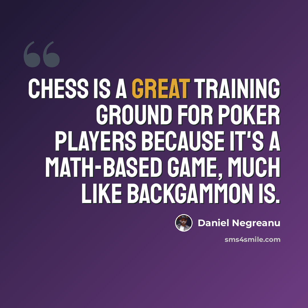 “Chess is a great training ground for poker players because it's a math-based game, much like backgammon is.” quote by Daniel Negreanu