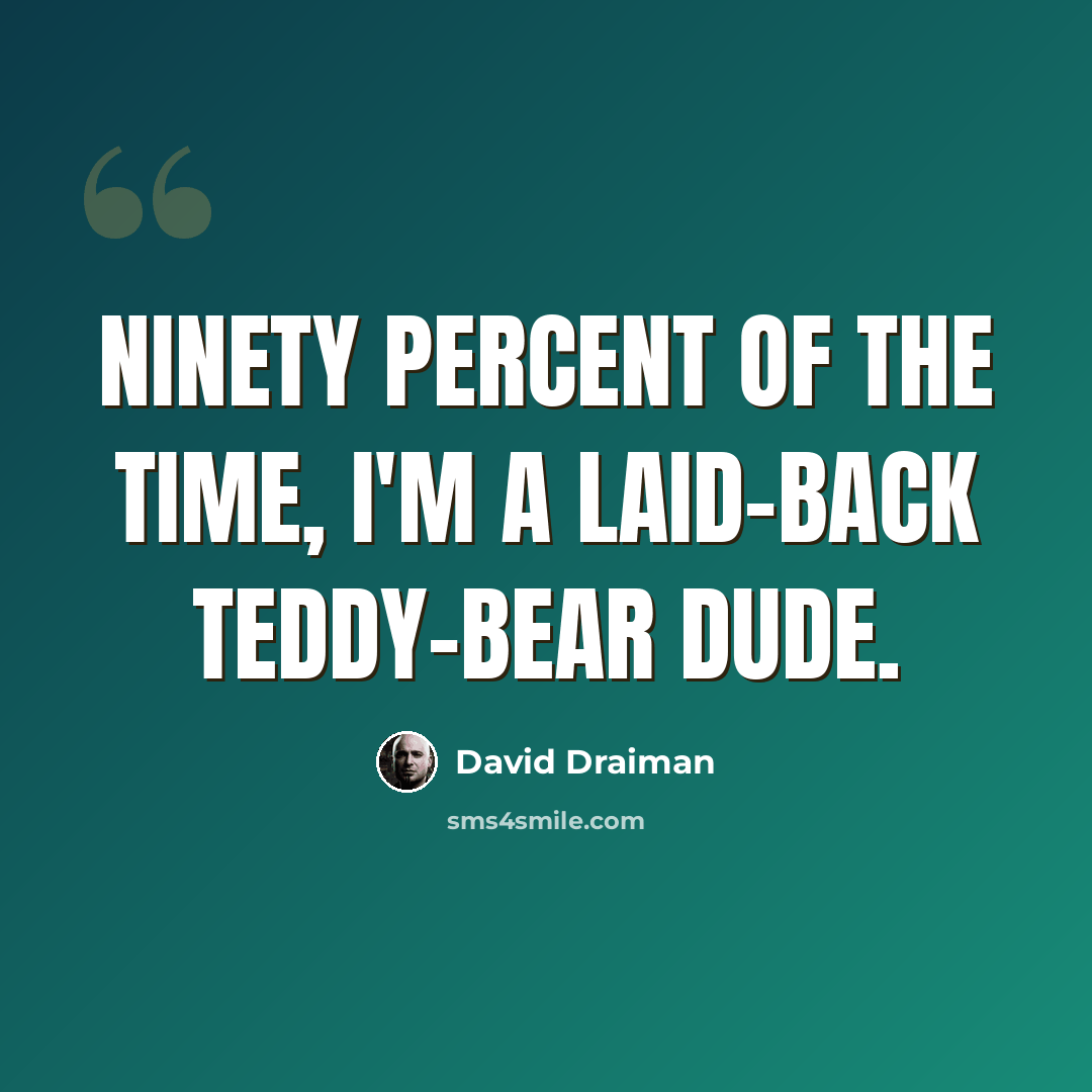 “Ninety percent of the time, I'm a laid-back teddy-bear dude.” quote by David Draiman