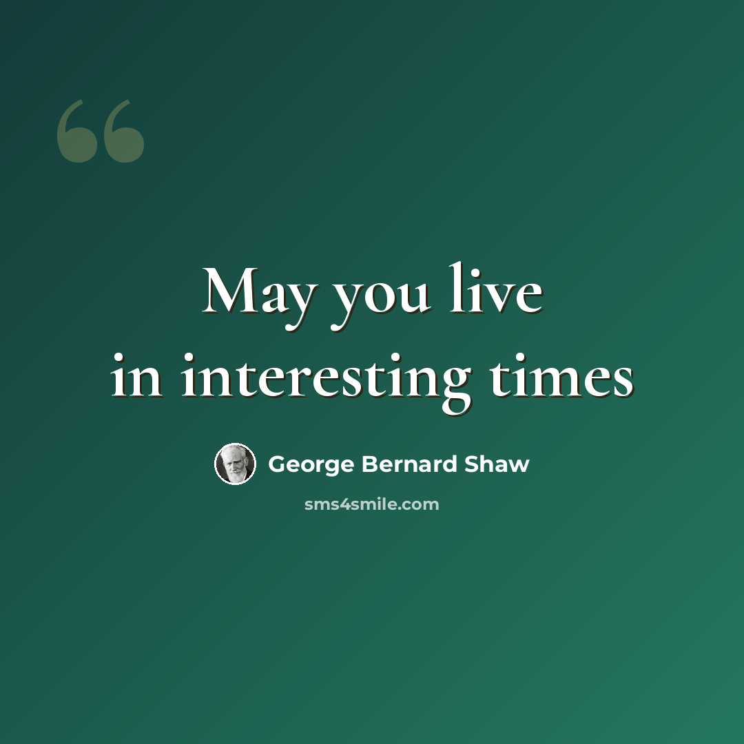 “May you live in interesting times” quote by George Bernard Shaw