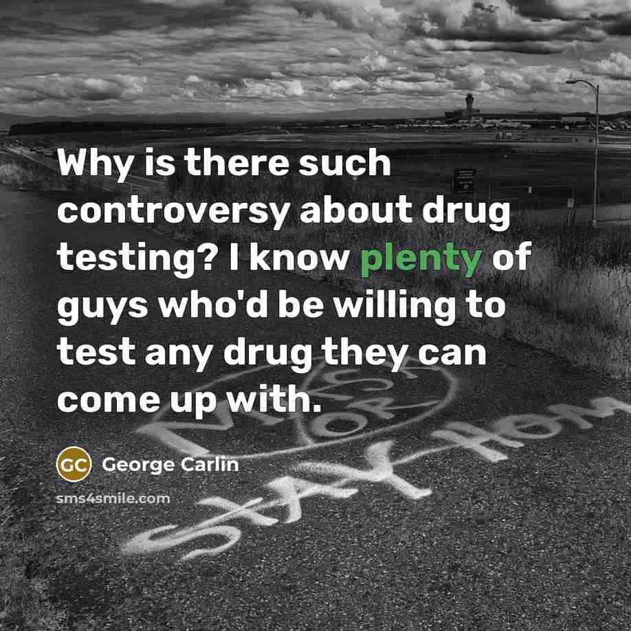 “Why is there such controversy about drug testing? I know plenty of guys who'd be willing to test any drug they can come up with.” quote by George Carlin