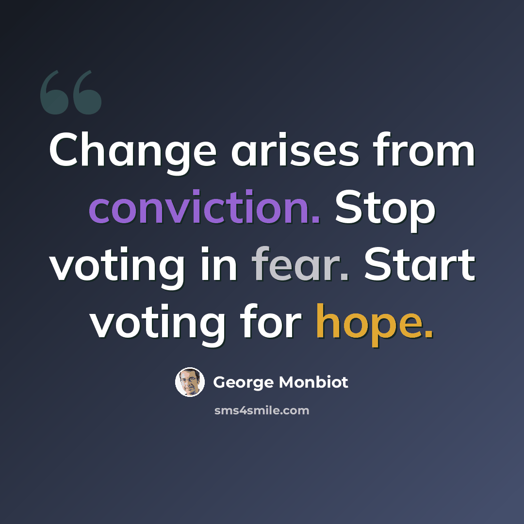 “Change arises from conviction. Stop voting in fear. Start voting for hope.” quote by George Monbiot