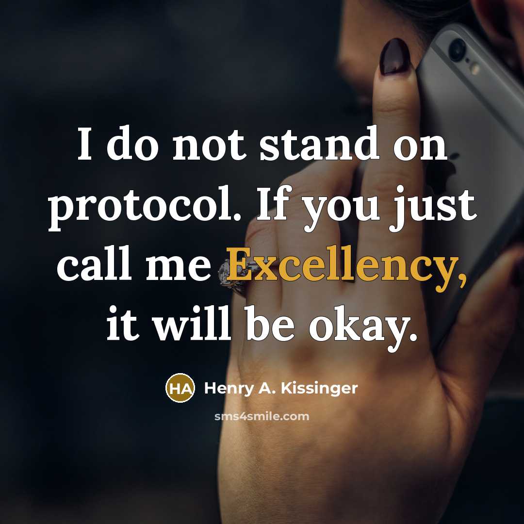 “I do not stand on protocol. If you just call me Excellency, it will be okay.” quote by Henry A. Kissinger