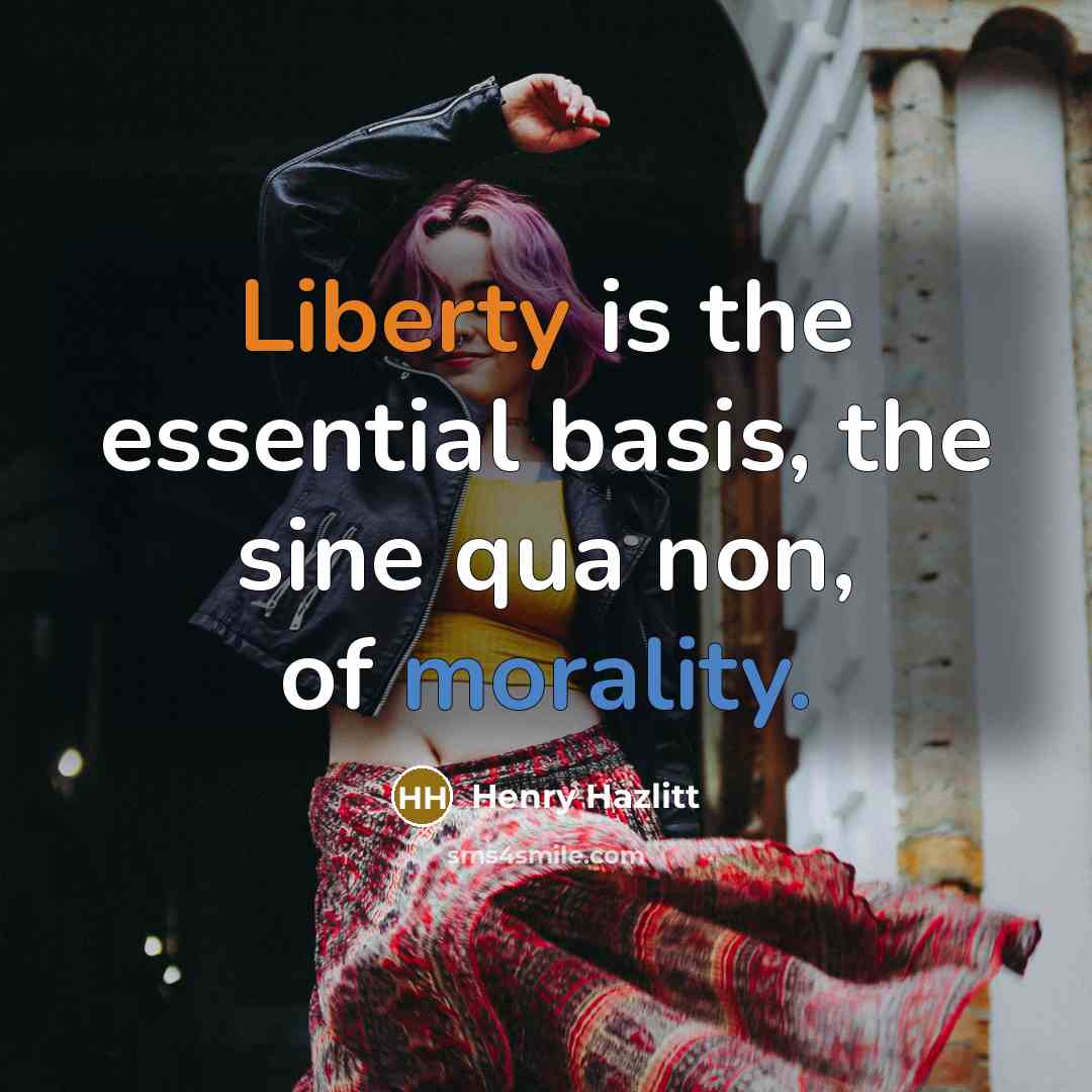 “Liberty is the essential basis, the sine qua non, of morality.” quote by Henry Hazlitt