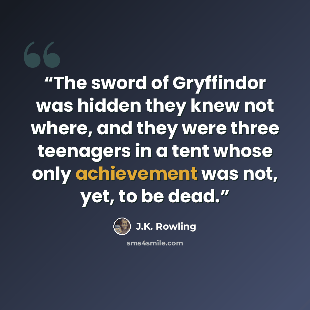 “The sword of Gryffindor was hidden they knew not where, and they were three teenagers in a tent whose only achievement was not, yet, to be dead.” quote by J.K. Rowling