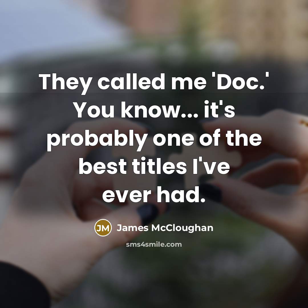 “They called me 'Doc.' You know... it's probably one of the best titles I've ever had.” quote by James McCloughan